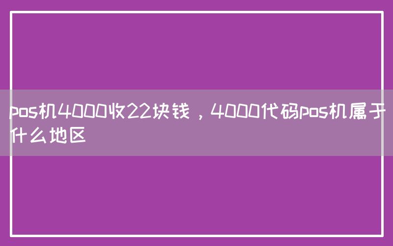 pos机4000收22块钱，4000代码pos机属于什么地区