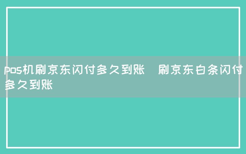 pos机刷京东闪付多久到账(刷京东白条闪付多久到账)