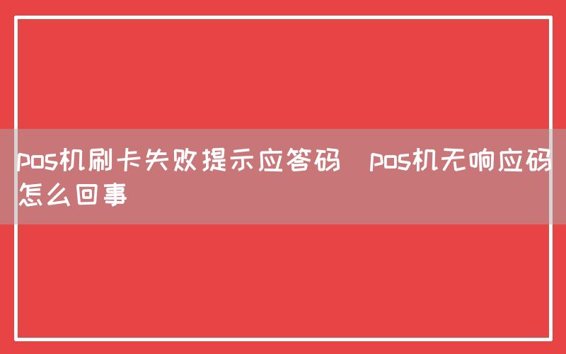 pos机刷卡失败提示应答码(pos机无响应码怎么回事)