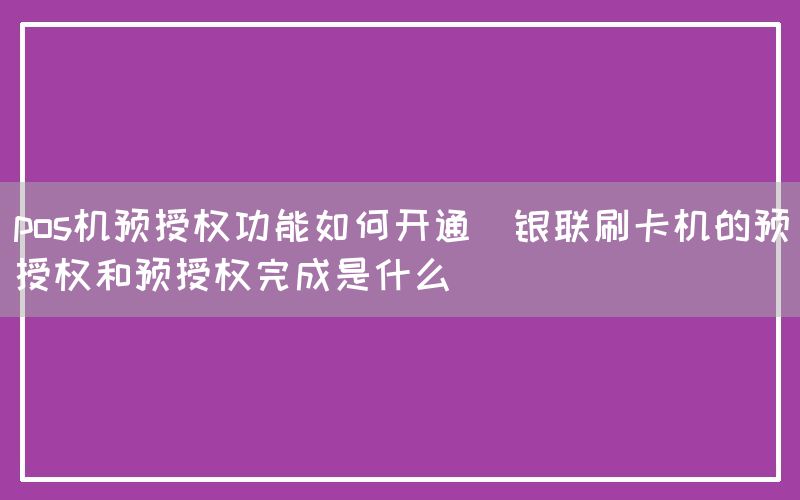 pos机预授权功能如何开通(银联刷卡机的预授权和预授权完成是什么)(图1)