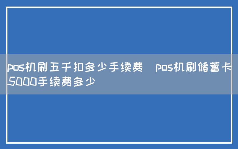 pos机刷五千扣多少手续费(pos机刷储蓄卡5000手续费多少)(图1)