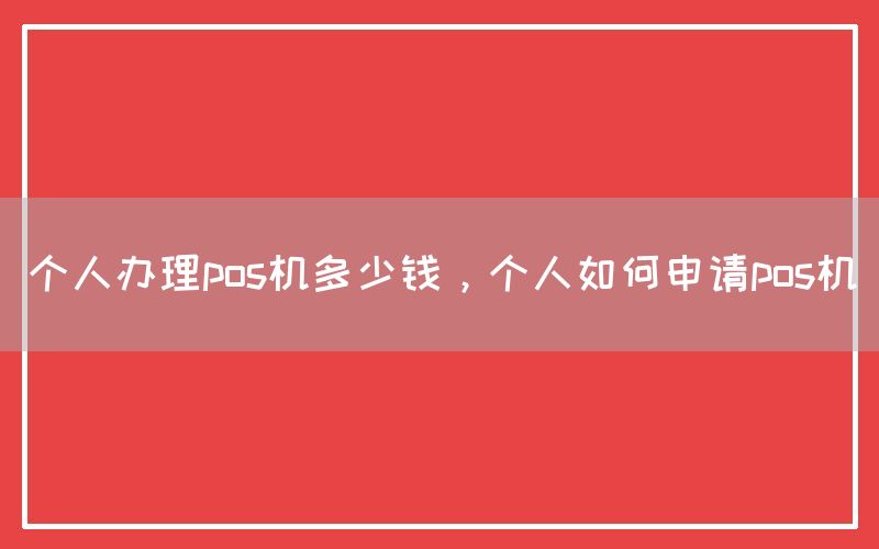 个人办理pos机多少钱，个人如何申请pos机