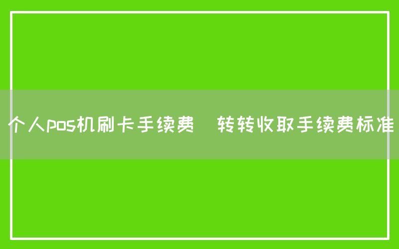 个人pos机刷卡手续费(转转收取手续费标准)