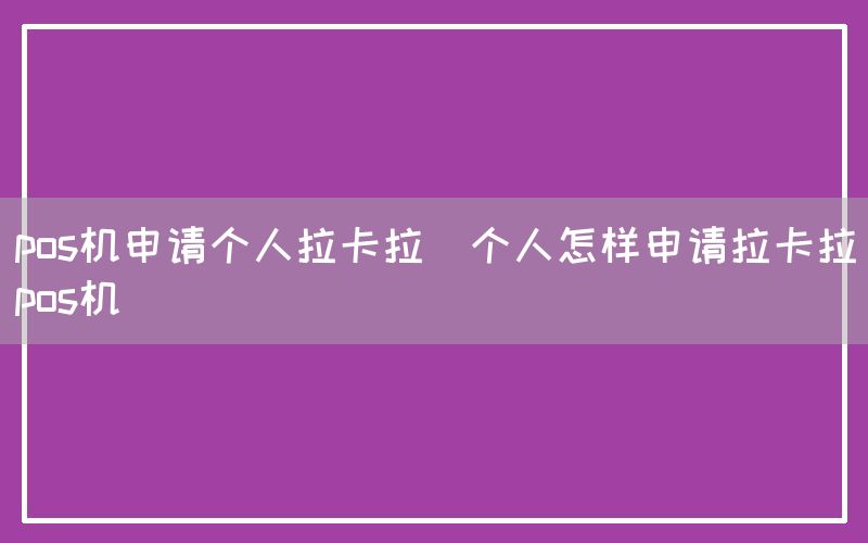 pos机申请个人拉卡拉(个人怎样申请拉卡拉pos机)