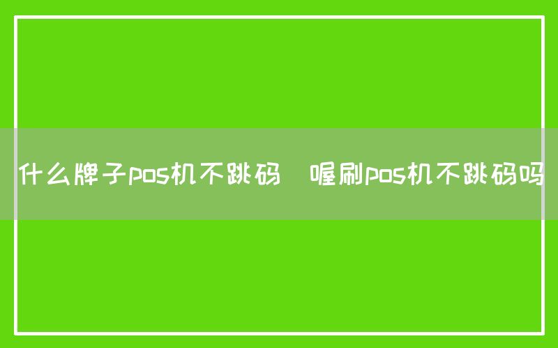 什么牌子pos机不跳码(喔刷pos机不跳码吗)