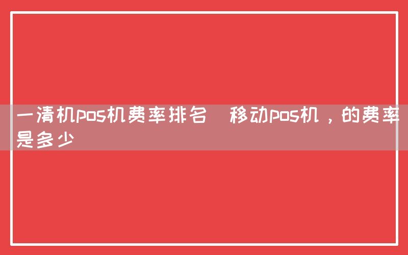 一清机pos机费率排名(移动pos机，的费率是多少)(图1)