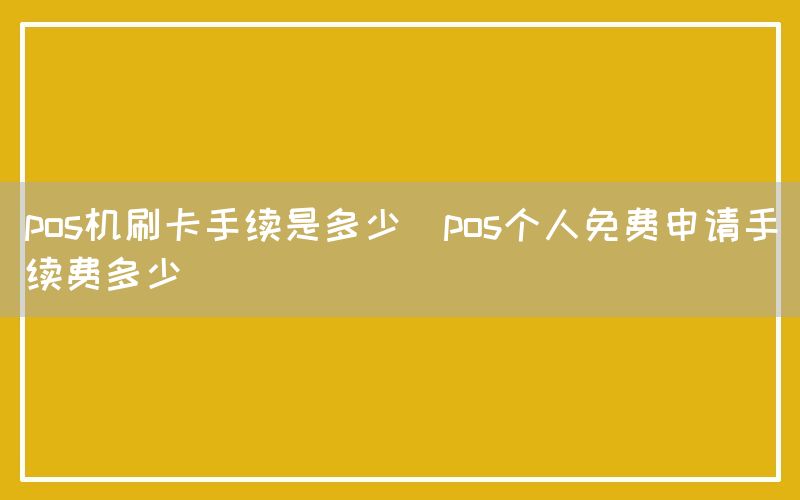 pos机刷卡手续是多少(pos个人免费申请手续费多少)(图1)