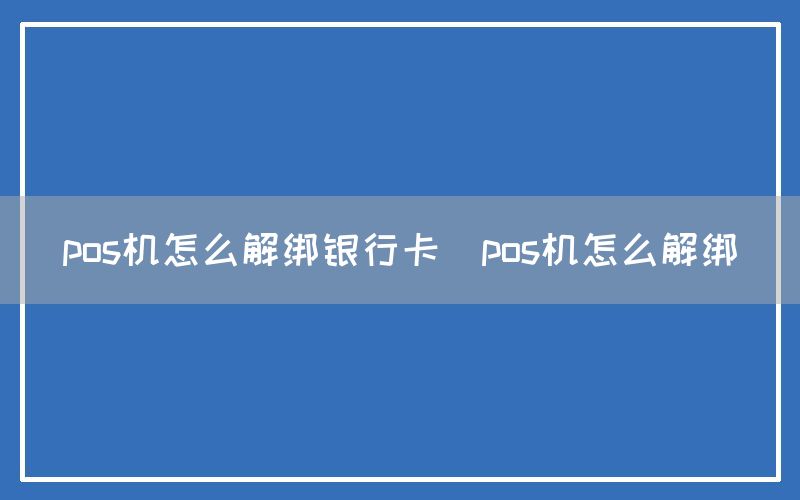 pos机怎么解绑银行卡(pos机怎么解绑)(图1)