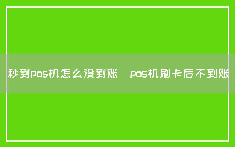 秒到pos机怎么没到账(pos机刷卡后不到账)