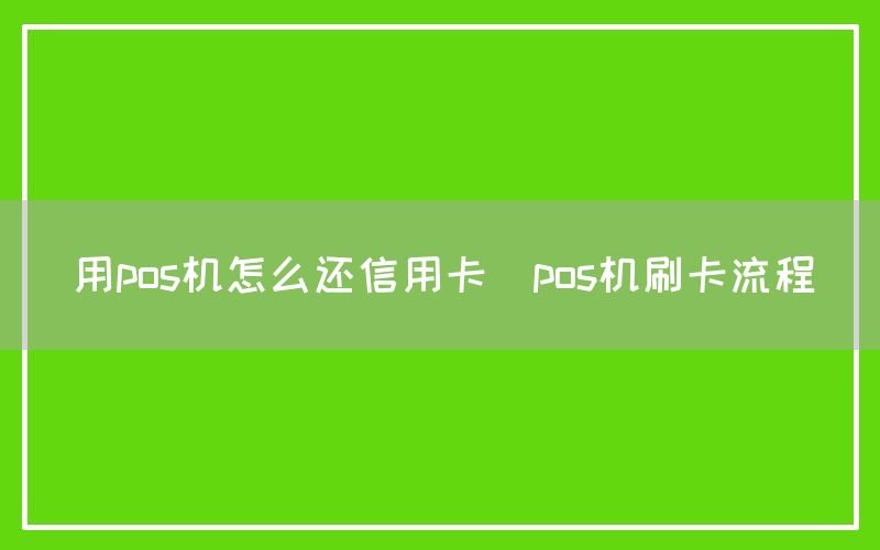 用pos机怎么还信用卡(pos机刷卡流程)(图1)