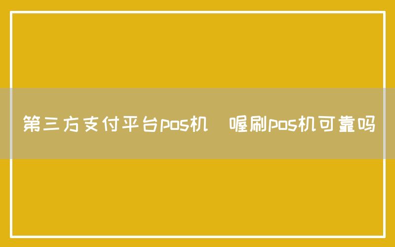 第三方支付平台pos机(喔刷pos机可靠吗)