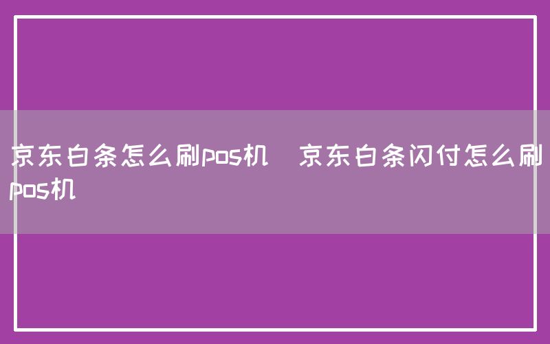 京东白条怎么刷pos机(京东白条闪付怎么刷pos机)