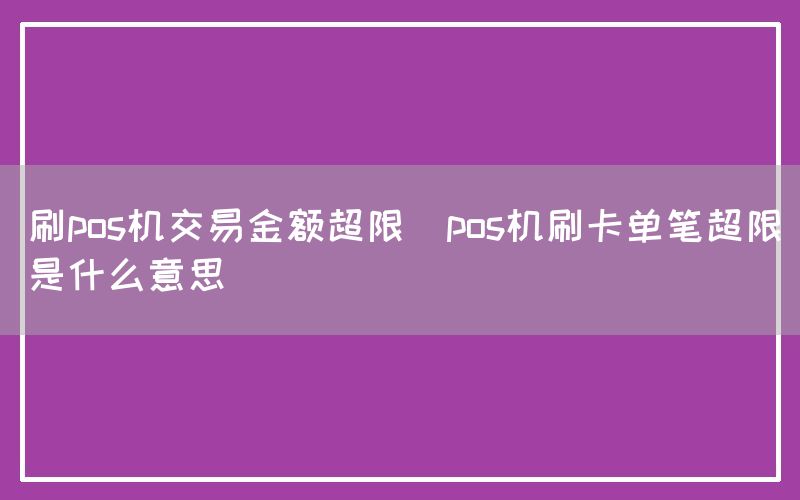 刷pos机交易金额超限(pos机刷卡单笔超限是什么意思)(图1)