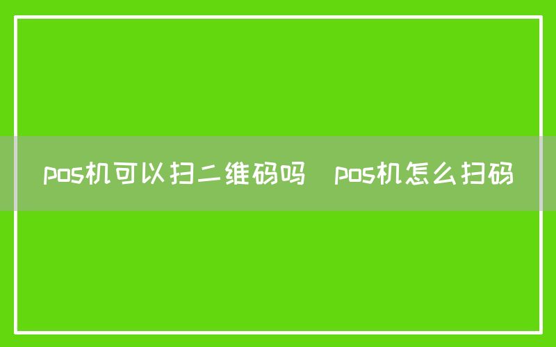 pos机可以扫二维码吗(pos机怎么扫码)