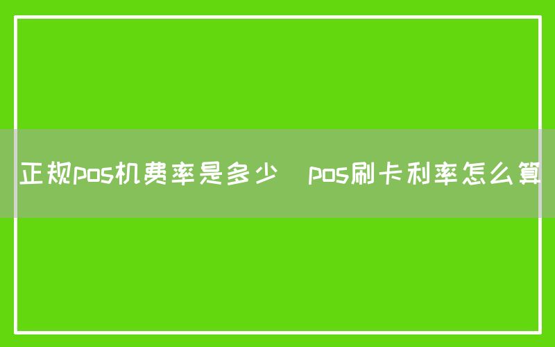 正规pos机费率是多少(pos刷卡利率怎么算)
