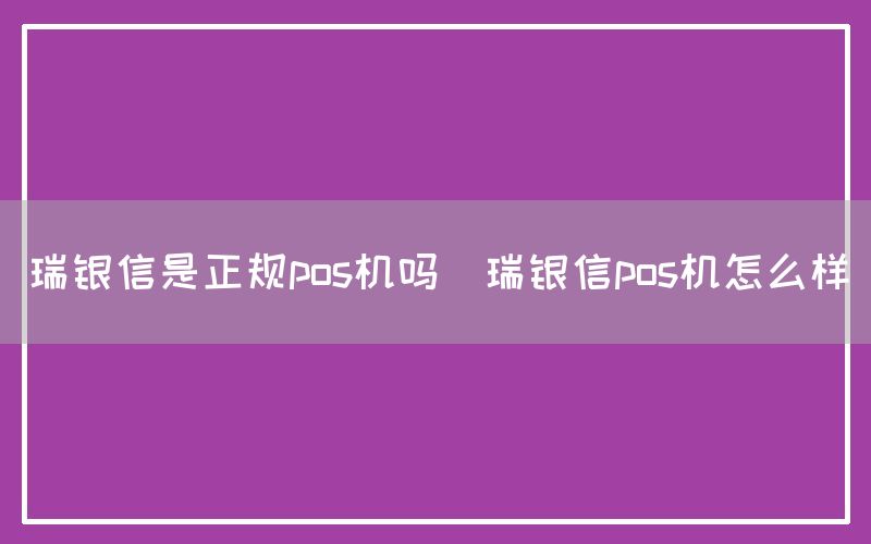 瑞银信是正规pos机吗(瑞银信pos机怎么样)