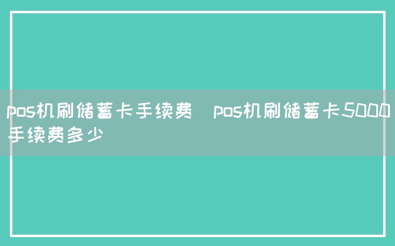 pos机刷储蓄卡手续费(pos机刷储蓄卡5000手续费多少)