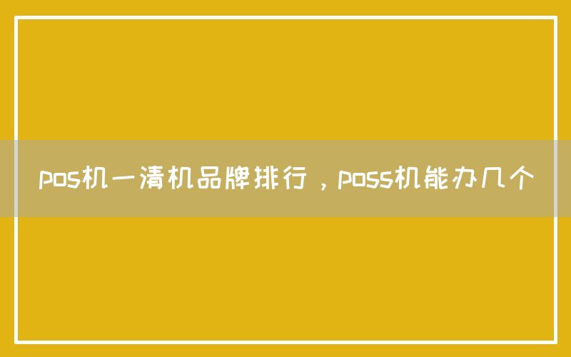 pos机一清机品牌排行，poss机能办几个