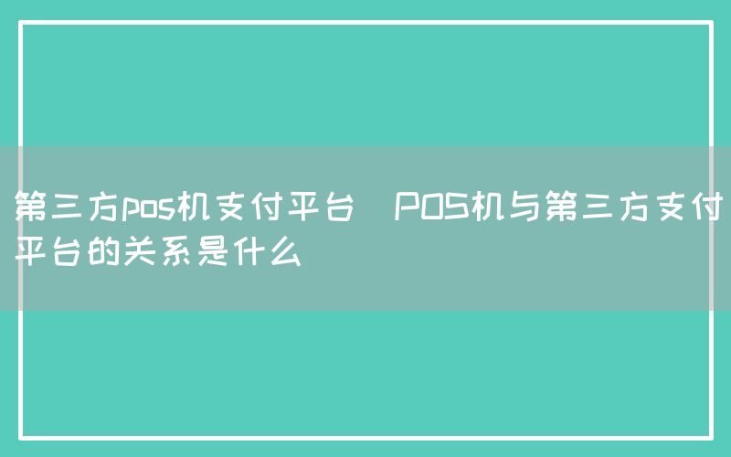 第三方pos机支付平台(POS机与第三方支付平台的关系是什么)(图1)