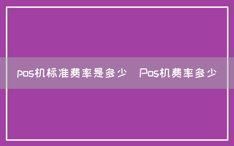 pos机标准费率是多少(Pos机费率多少)(图1)