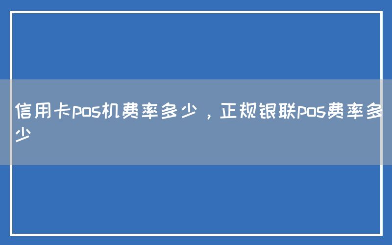 信用卡pos机费率多少，正规银联pos费率多少(图1)