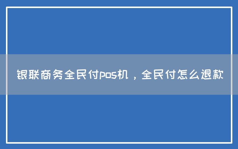 银联商务全民付pos机，全民付怎么退款(图1)