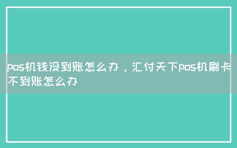 pos机钱没到账怎么办，汇付天下pos机刷卡不到账怎么办