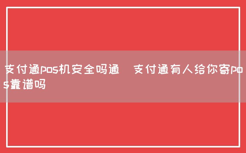 支付通pos机安全吗通(支付通有人给你寄pos靠谱吗)