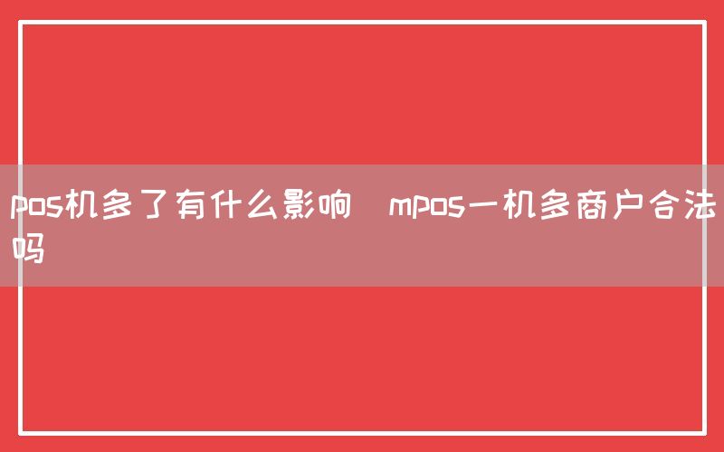 pos机多了有什么影响(mpos一机多商户合法吗)