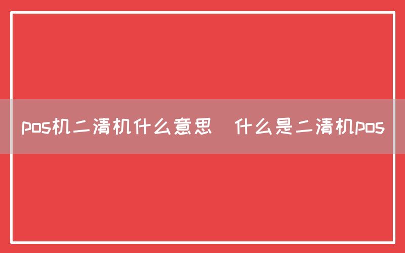 pos机二清机什么意思(什么是二清机pos)