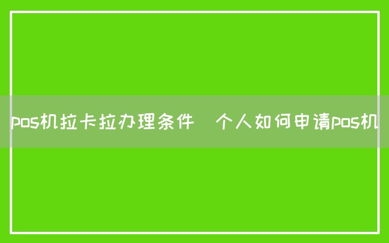pos机拉卡拉办理条件(个人如何申请pos机)