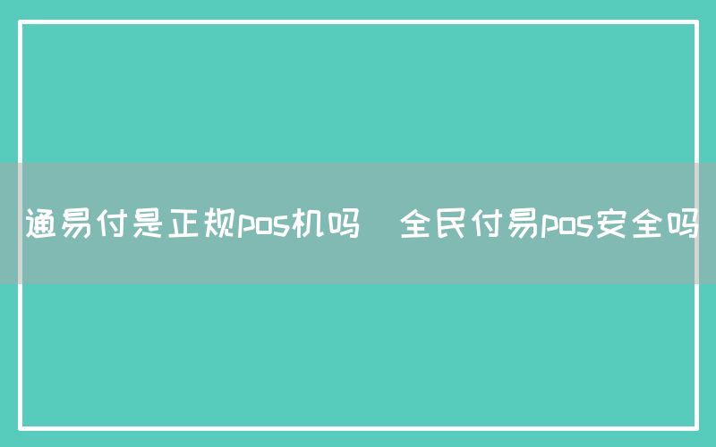 通易付是正规pos机吗(全民付易pos安全吗)