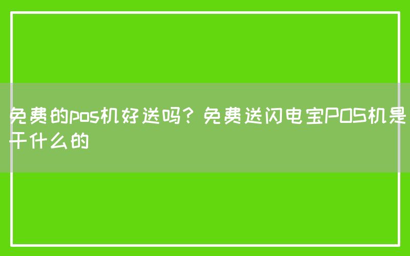 免费的pos机好送吗？免费送闪电宝POS机是干什么的