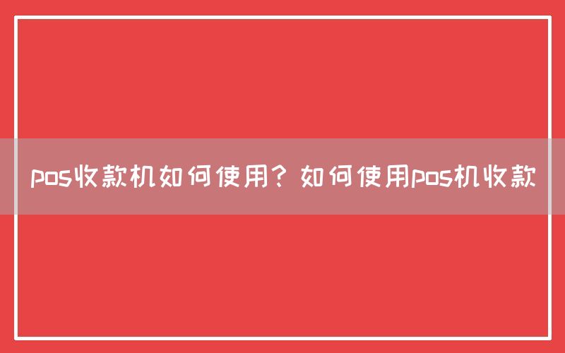 pos收款机如何使用？如何使用pos机收款