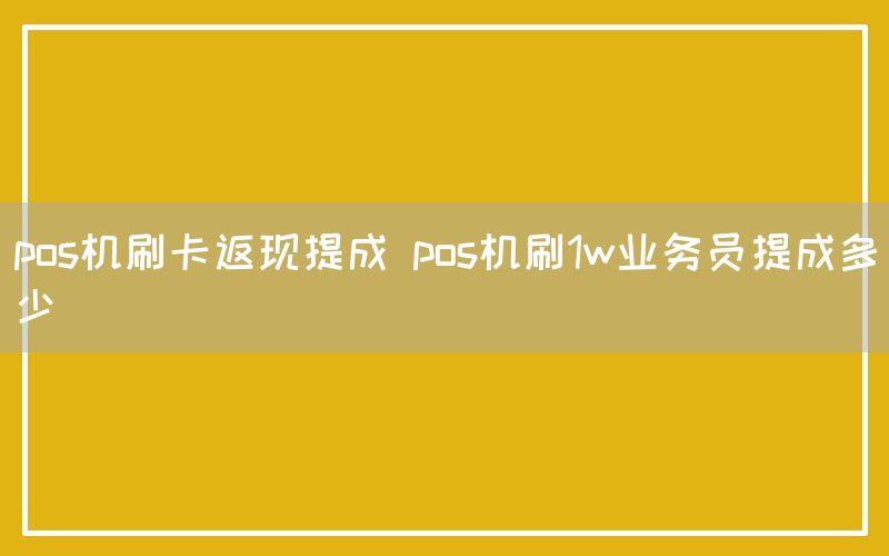 pos机刷卡返现提成 pos机刷1w业务员提成多少