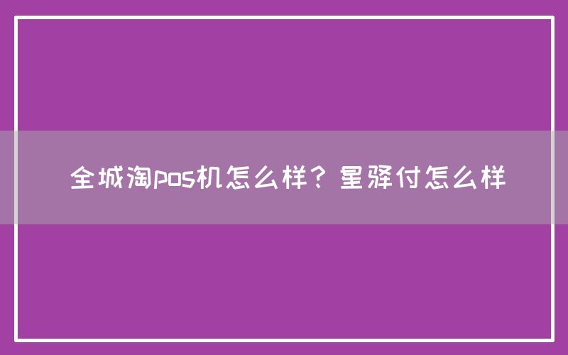 全城淘pos机怎么样？星驿付怎么样