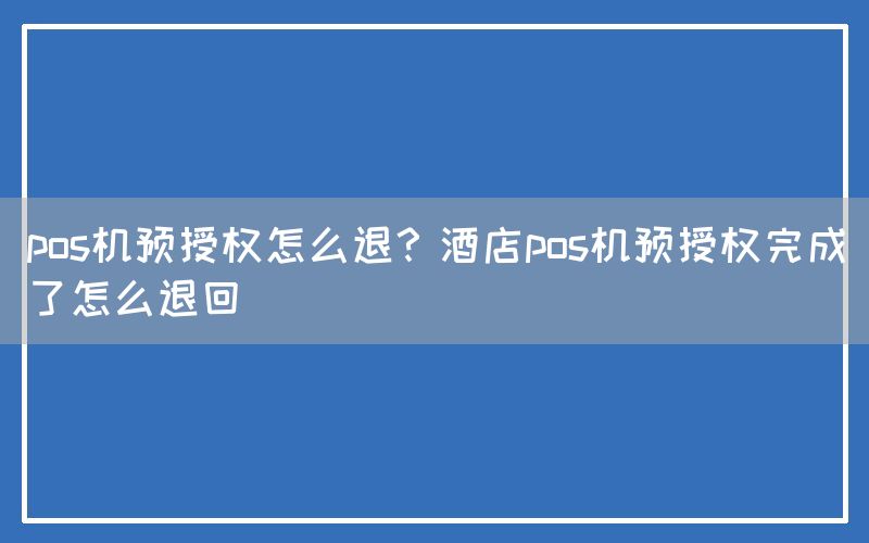 pos机预授权怎么退？酒店pos机预授权完成了怎么退回(图1)