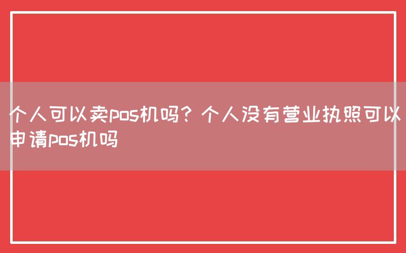 个人可以卖pos机吗？个人没有营业执照可以申请pos机吗