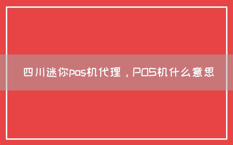 四川迷你pos机代理，POS机什么意思