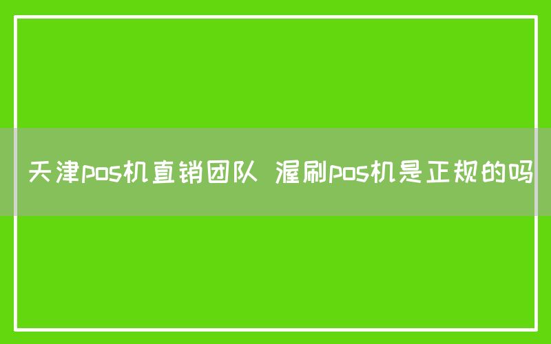 天津pos机直销团队 渥刷pos机是正规的吗