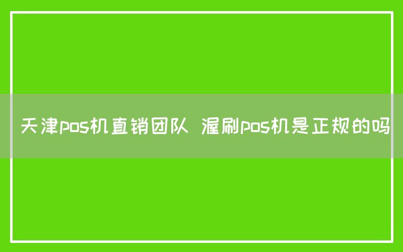 天津pos机直销团队 渥刷pos机是正规的吗(图1)