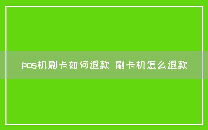pos机刷卡如何退款 刷卡机怎么退款