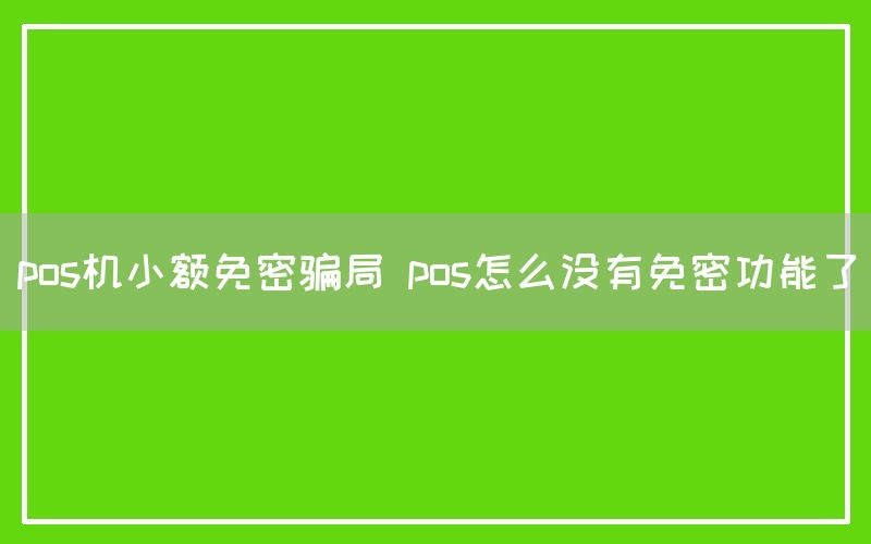 pos机小额免密骗局 pos怎么没有免密功能了