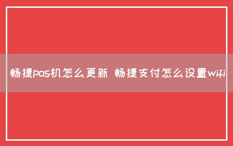 畅捷pos机怎么更新 畅捷支付怎么设置wifi