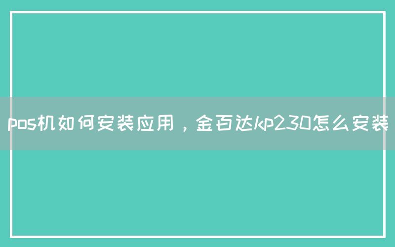 pos机如何安装应用，金百达kp230怎么安装