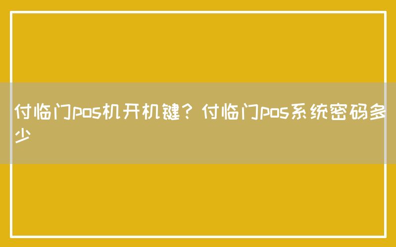 付临门pos机开机键？付临门pos系统密码多少