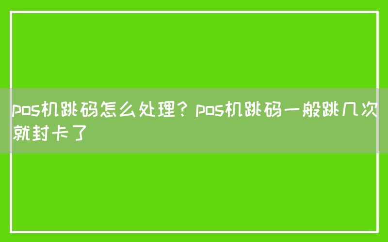 pos机跳码怎么处理？pos机跳码一般跳几次就封卡了