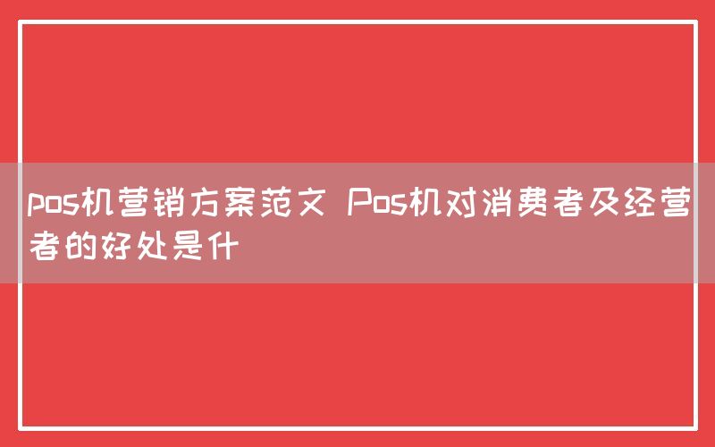 pos机营销方案范文 Pos机对消费者及经营者的好处是什