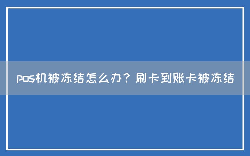 pos机被冻结怎么办？刷卡到账卡被冻结