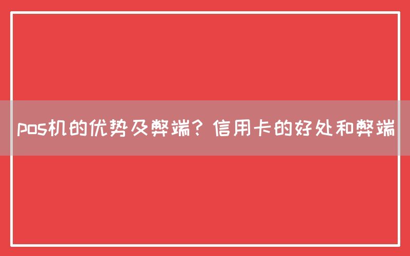 pos机的优势及弊端？信用卡的好处和弊端